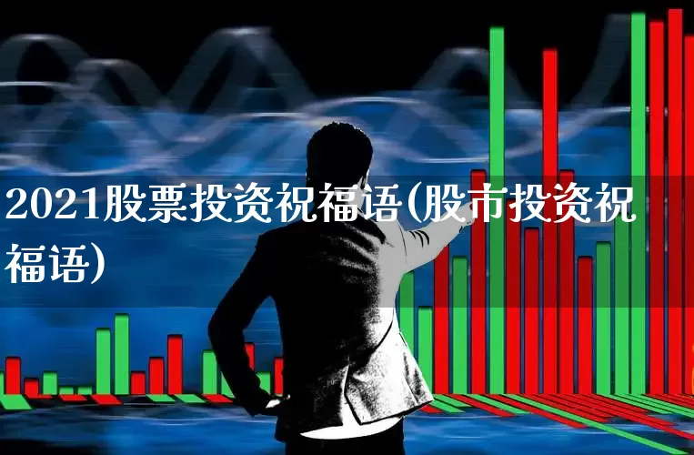 2021股票投资祝福语(股市投资祝福语)_https://www.ccit-cctv.com_科创板_第1张