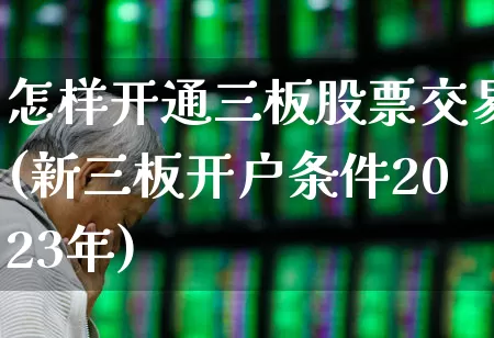 怎样开通三板股票交易(新三板开户条件2023年)_https://www.ccit-cctv.com_上交所_第1张
