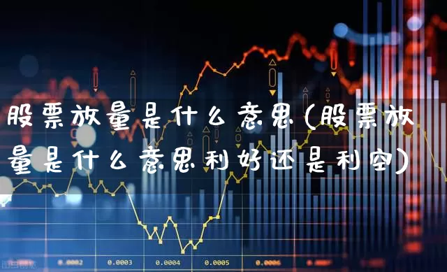 股票放量是什么意思(股票放量是什么意思利好还是利空)_https://www.ccit-cctv.com_科创板_第1张