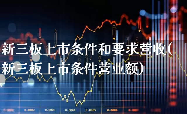 新三板上市条件和要求营收(新三板上市条件营业额)_https://www.ccit-cctv.com_深交所_第1张