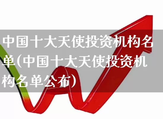 中国十大天使投资机构名单(中国十大天使投资机构名单公布)_https://www.ccit-cctv.com_创业板_第1张