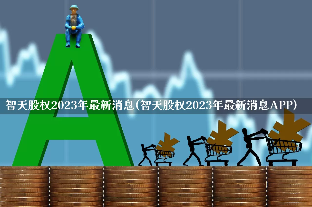智天股权2023年最新消息(智天股权2023年最新消息APP)_https://www.ccit-cctv.com_创业板_第1张