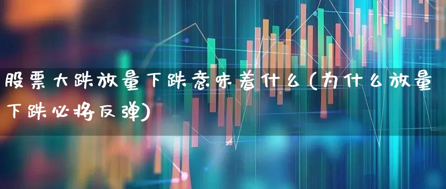股票大跌放量下跌意味着什么(为什么放量下跌必将反弹)_https://www.ccit-cctv.com_科创板_第1张