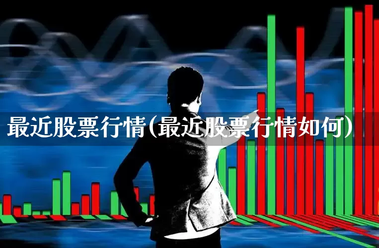 最近股票行情(最近股票行情如何)_https://www.ccit-cctv.com_创业板_第1张