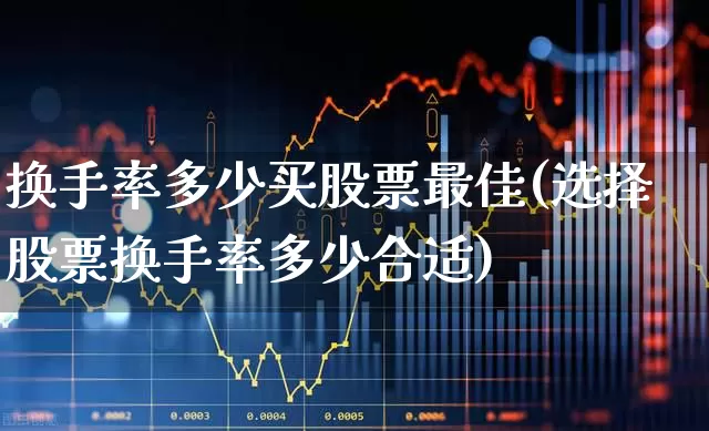换手率多少买股票最佳(选择股票换手率多少合适)_https://www.ccit-cctv.com_上交所_第1张