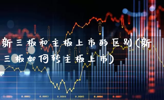 新三板和主板上市的区别(新三板如何转主板上市)_https://www.ccit-cctv.com_北交所_第1张