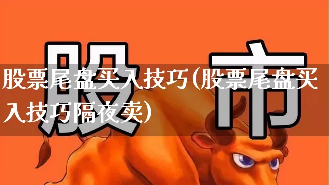 股票尾盘买入技巧(股票尾盘买入技巧隔夜卖)_https://www.ccit-cctv.com_科创板_第1张