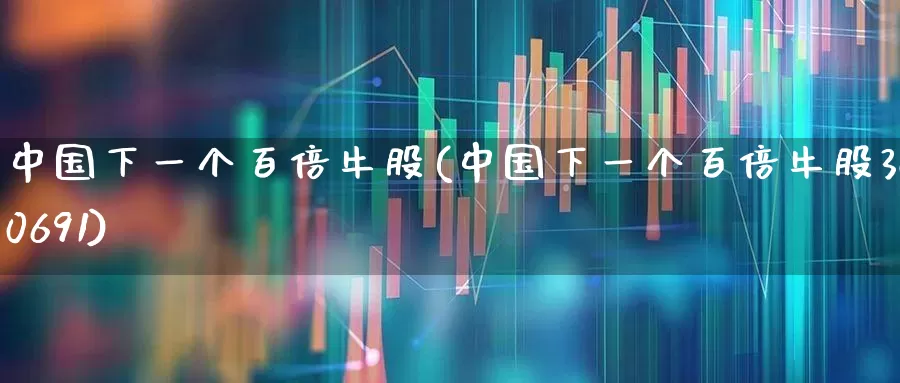 中国下一个百倍牛股(中国下一个百倍牛股300691)_https://www.ccit-cctv.com_北交所_第1张
