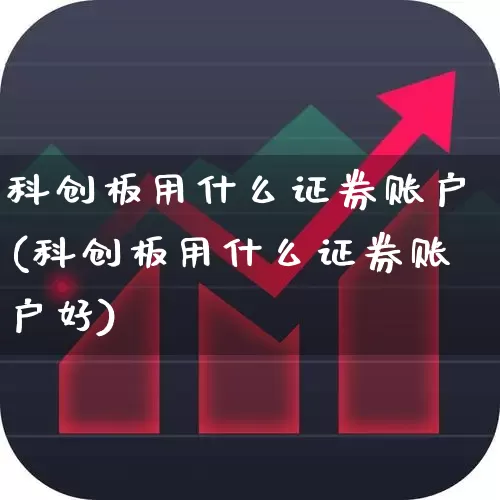 科创板用什么证券账户(科创板用什么证券账户好)_https://www.ccit-cctv.com_科创板_第1张
