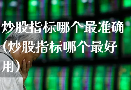炒股指标哪个最准确(炒股指标哪个最好用)_https://www.ccit-cctv.com_上交所_第1张