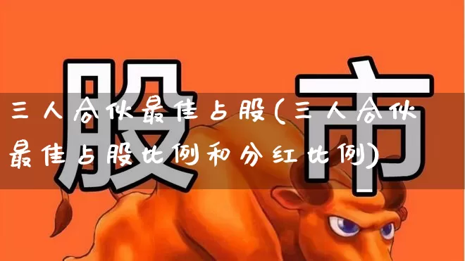 三人合伙最佳占股(三人合伙最佳占股比例和分红比例)_https://www.ccit-cctv.com_创业板_第1张