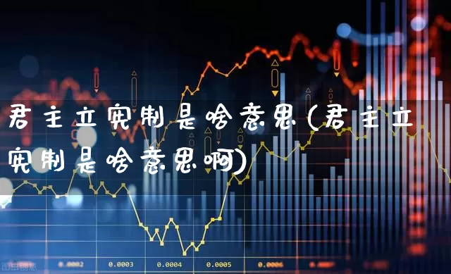 君主立宪制是啥意思(君主立宪制是啥意思啊)_https://www.ccit-cctv.com_科创板_第1张