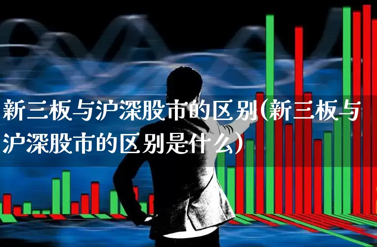 新三板与沪深股市的区别(新三板与沪深股市的区别是什么)_https://www.ccit-cctv.com_上交所_第1张