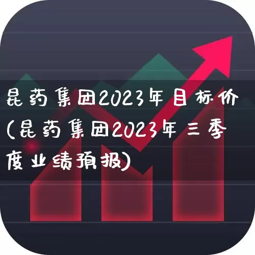昆药集团2023年目标价(昆药集团2023年三季度业绩预报)_https://www.ccit-cctv.com_北交所_第1张