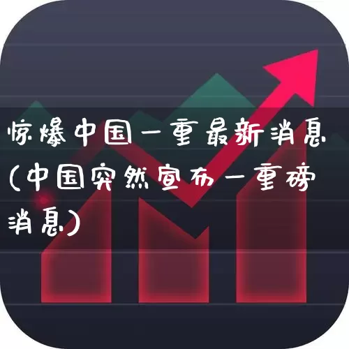 惊爆中国一重最新消息(中国突然宣布一重磅消息)_https://www.ccit-cctv.com_科创板_第1张