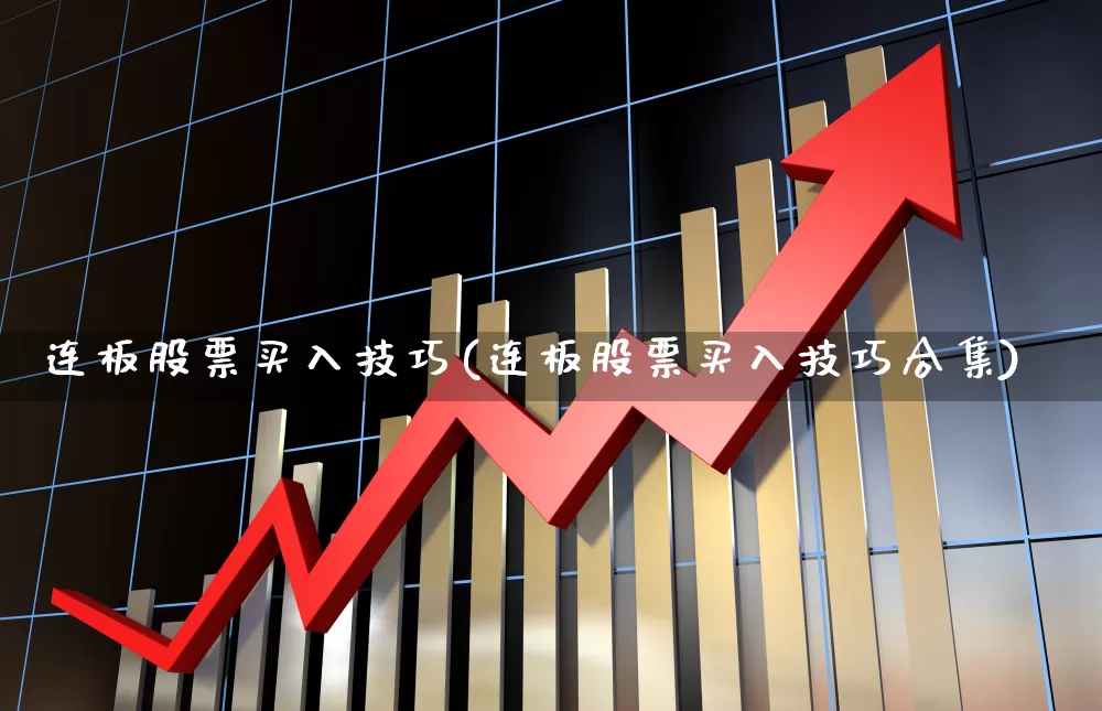 连板股票买入技巧(连板股票买入技巧合集)_https://www.ccit-cctv.com_北交所_第1张