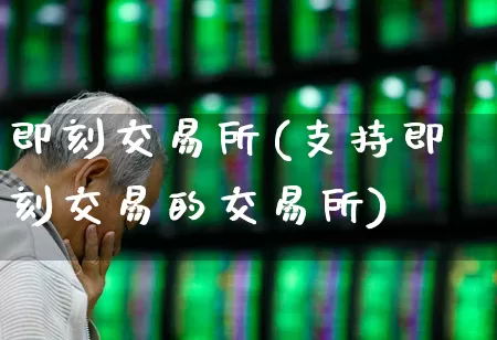 即刻交易所(支持即刻交易的交易所)_https://www.ccit-cctv.com_北交所_第1张