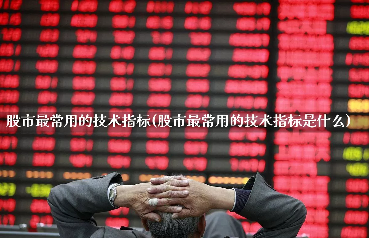 股市最常用的技术指标(股市最常用的技术指标是什么)_https://www.ccit-cctv.com_北交所_第1张