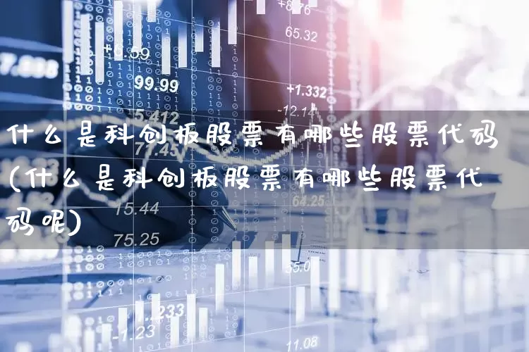 什么是科创板股票有哪些股票代码(什么是科创板股票有哪些股票代码呢)_https://www.ccit-cctv.com_创业板_第1张