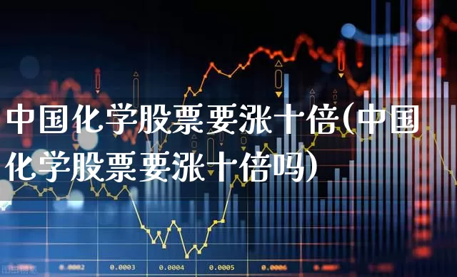 中国化学股票要涨十倍(中国化学股票要涨十倍吗)_https://www.ccit-cctv.com_上交所_第1张