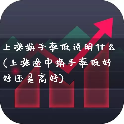 上涨换手率低说明什么(上涨途中换手率低好好还是高好)_https://www.ccit-cctv.com_北交所_第1张