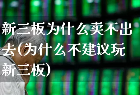 新三板为什么卖不出去(为什么不建议玩新三板)_https://www.ccit-cctv.com_创业板_第1张