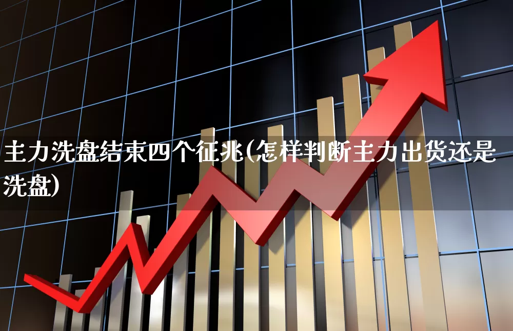 主力洗盘结束四个征兆(怎样判断主力出货还是洗盘)_https://www.ccit-cctv.com_北交所_第1张