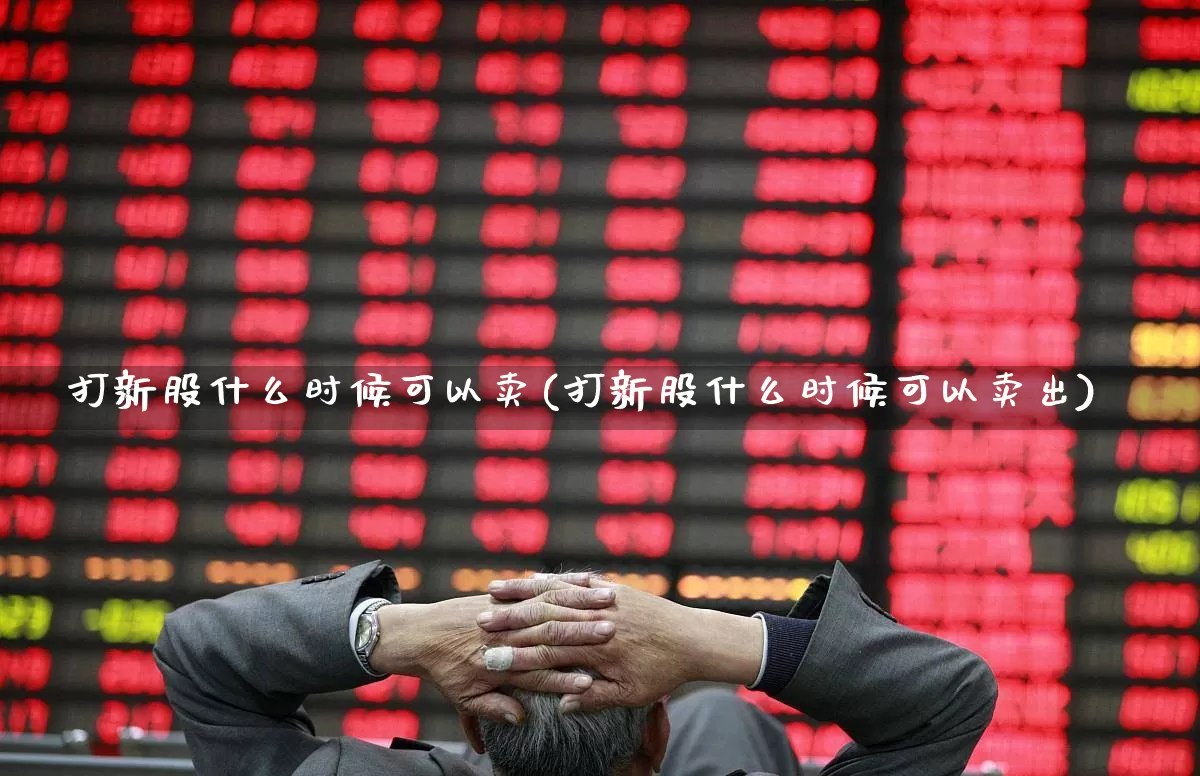 打新股什么时候可以卖(打新股什么时候可以卖出)_https://www.ccit-cctv.com_上交所_第1张