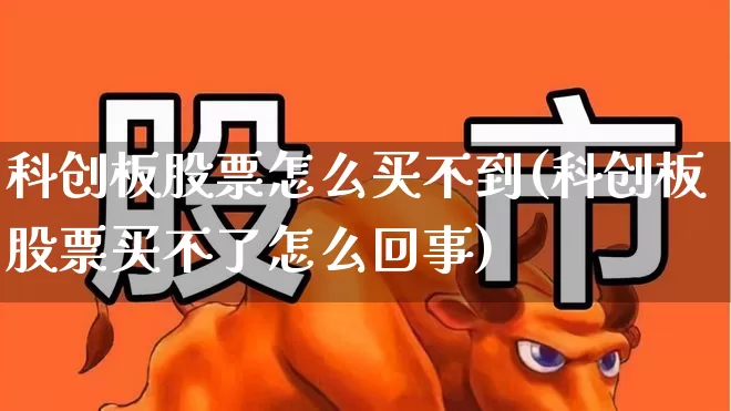 科创板股票怎么买不到(科创板股票买不了怎么回事)_https://www.ccit-cctv.com_深交所_第1张