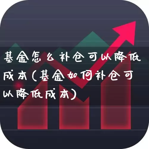 基金怎么补仓可以降低成本(基金如何补仓可以降低成本)_https://www.ccit-cctv.com_科创板_第1张