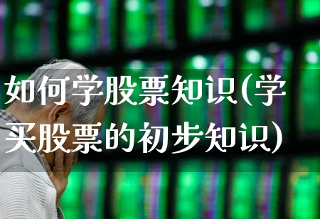 如何学股票知识(学买股票的初步知识)_https://www.ccit-cctv.com_深交所_第1张
