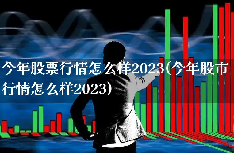 今年股票行情怎么样2023(今年股市行情怎么样2023)_https://www.ccit-cctv.com_上交所_第1张