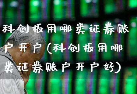 科创板用哪类证券账户开户(科创板用哪类证券账户开户好)_https://www.ccit-cctv.com_北交所_第1张