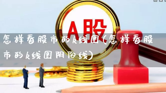 怎样看股市的k线图(怎样看股市的k线图阴阳线)_https://www.ccit-cctv.com_上交所_第1张