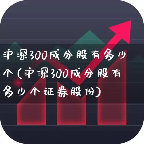 沪深300成分股有多少个(沪深300成分股有多少个证券股份)_https://www.ccit-cctv.com_科创板_第1张