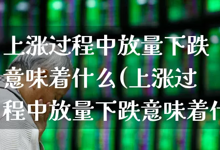 上涨过程中放量下跌意味着什么(上涨过程中放量下跌意味着什么意思)_https://www.ccit-cctv.com_北交所_第1张