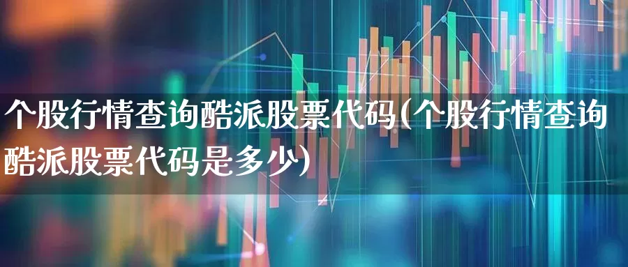 个股行情查询酷派股票代码(个股行情查询酷派股票代码是多少)_https://www.ccit-cctv.com_上交所_第1张