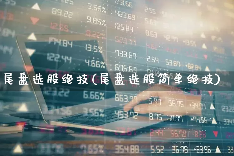 尾盘选股绝技(尾盘选股简单绝技)_https://www.ccit-cctv.com_科创板_第1张