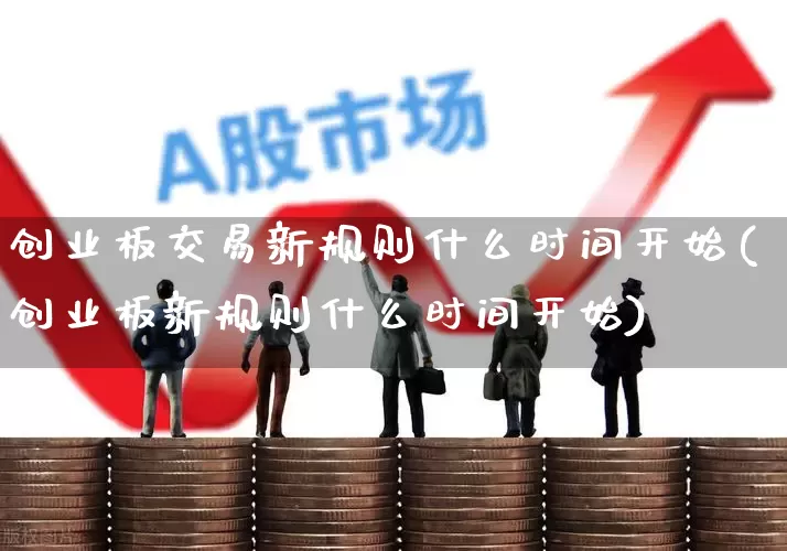 创业板交易新规则什么时间开始(创业板新规则什么时间开始)_https://www.ccit-cctv.com_创业板_第1张