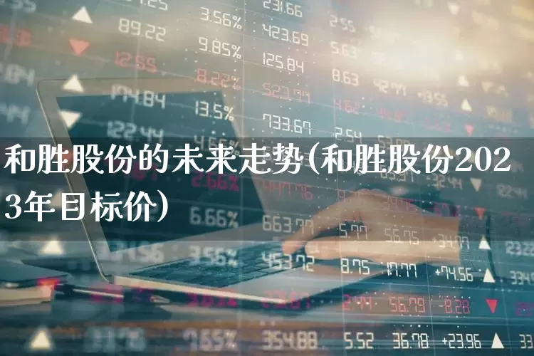 和胜股份的未来走势(和胜股份2023年目标价)_https://www.ccit-cctv.com_深交所_第1张