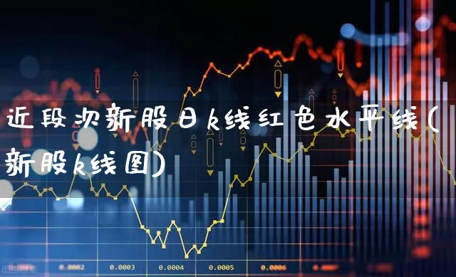 近段次新股日k线红色水平线(新股k线图)_https://www.ccit-cctv.com_北交所_第1张
