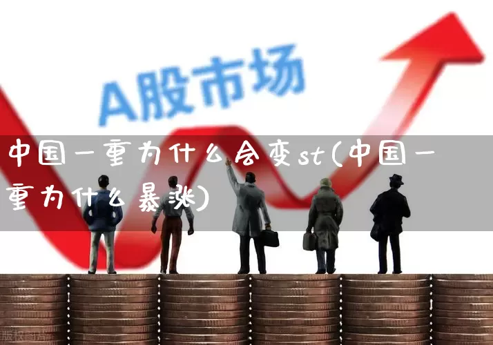 中国一重为什么会变st(中国一重为什么暴涨)_https://www.ccit-cctv.com_科创板_第1张