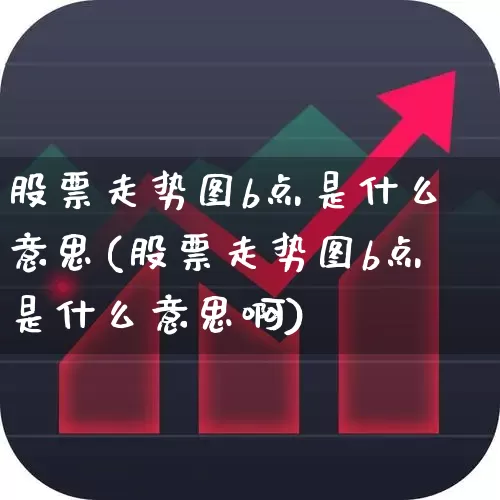 股票走势图b点是什么意思(股票走势图b点是什么意思啊)_https://www.ccit-cctv.com_创业板_第1张