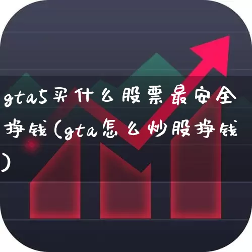 gta5买什么股票最安全挣钱(gta怎么炒股挣钱)_https://www.ccit-cctv.com_创业板_第1张