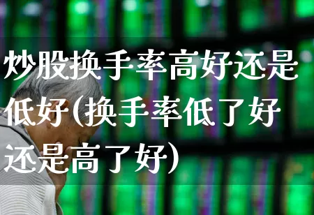炒股换手率高好还是低好(换手率低了好还是高了好)_https://www.ccit-cctv.com_深交所_第1张