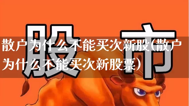 散户为什么不能买次新股(散户为什么不能买次新股票)_https://www.ccit-cctv.com_北交所_第1张
