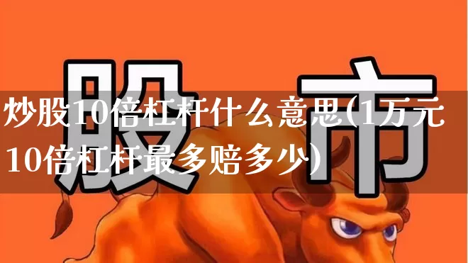 炒股10倍杠杆什么意思(1万元10倍杠杆最多赔多少)_https://www.ccit-cctv.com_北交所_第1张