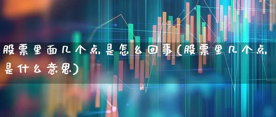 股票里面几个点是怎么回事(股票里几个点是什么意思)_https://www.ccit-cctv.com_上交所_第1张