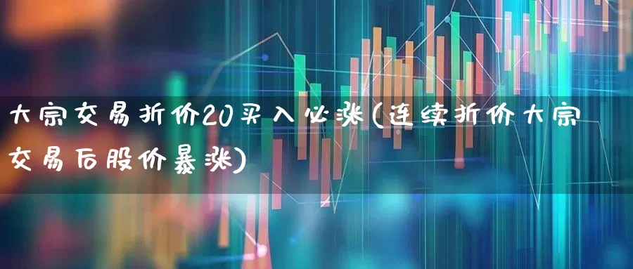 大宗交易折价20买入必涨(连续折价大宗交易后股价暴涨)_https://www.ccit-cctv.com_深交所_第1张