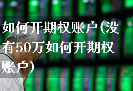 如何开期权账户(没有50万如何开期权账户)_https://www.ccit-cctv.com_上交所_第1张